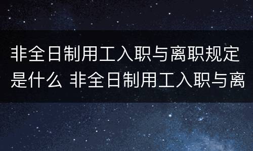 非全日制用工入职与离职规定是什么 非全日制用工入职与离职规定是什么区别