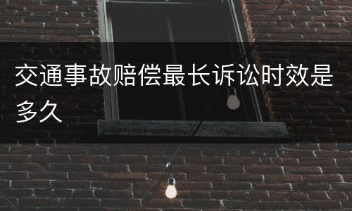 交通事故赔偿最长诉讼时效是多久