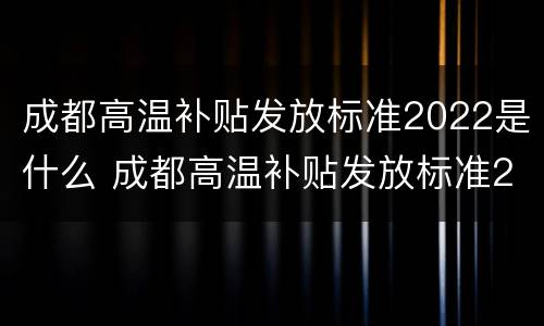 成都高温补贴发放标准2022是什么 成都高温补贴发放标准2022是什么时候发