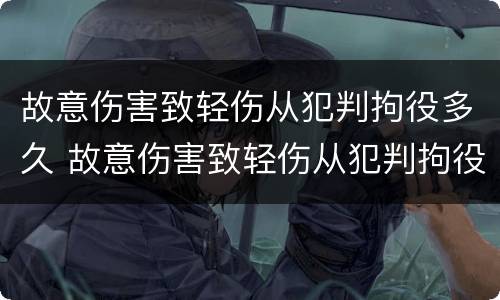 故意伤害致轻伤从犯判拘役多久 故意伤害致轻伤从犯判拘役多久结案
