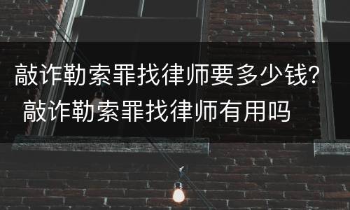敲诈勒索罪找律师要多少钱？ 敲诈勒索罪找律师有用吗