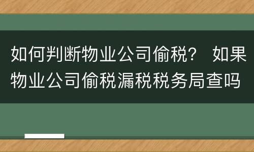 如何判断物业公司偷税？ 如果物业公司偷税漏税税务局查吗