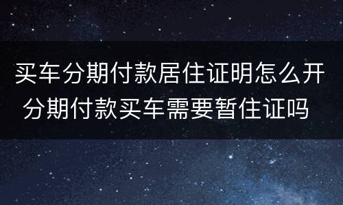 买车分期付款居住证明怎么开 分期付款买车需要暂住证吗