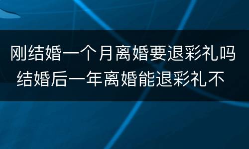 刚结婚一个月离婚要退彩礼吗 结婚后一年离婚能退彩礼不