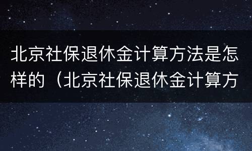 北京社保退休金计算方法是怎样的（北京社保退休金计算方法是怎样的呢）