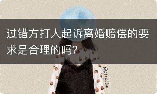 过错方打人起诉离婚赔偿的要求是合理的吗？