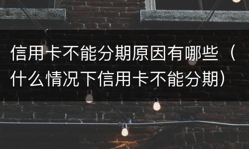 信用卡不能分期原因有哪些（什么情况下信用卡不能分期）