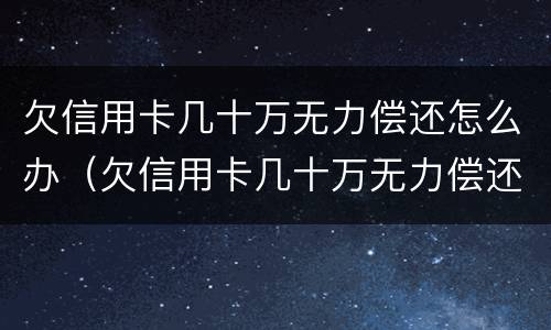 欠信用卡几十万无力偿还怎么办（欠信用卡几十万无力偿还怎么办百度贴吧）