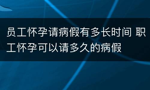 员工怀孕请病假有多长时间 职工怀孕可以请多久的病假