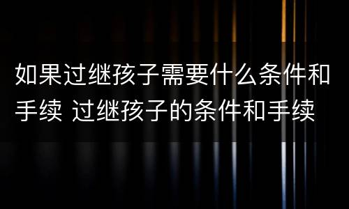 如果过继孩子需要什么条件和手续 过继孩子的条件和手续