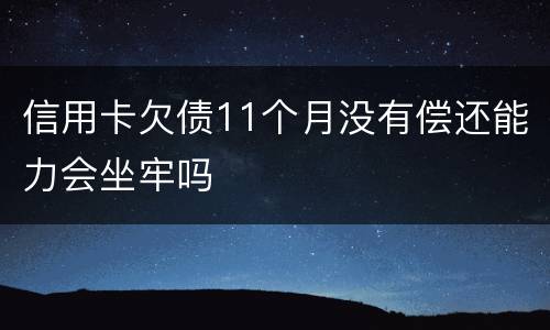 信用卡欠债11个月没有偿还能力会坐牢吗