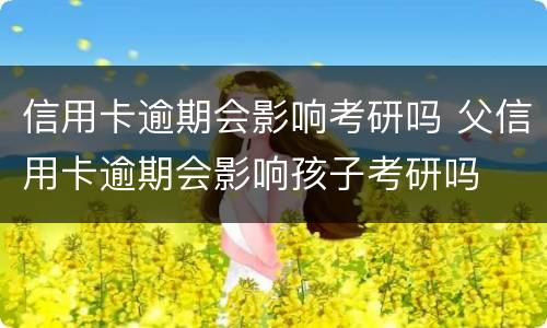 信用卡逾期会影响考研吗 父信用卡逾期会影响孩子考研吗