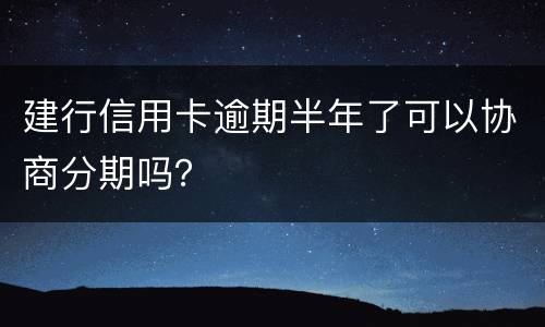 建行信用卡逾期半年了可以协商分期吗？