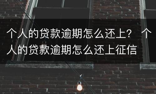 个人的贷款逾期怎么还上？ 个人的贷款逾期怎么还上征信