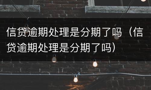 信贷逾期处理是分期了吗（信贷逾期处理是分期了吗）