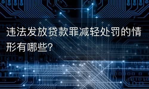违法发放贷款罪减轻处罚的情形有哪些？