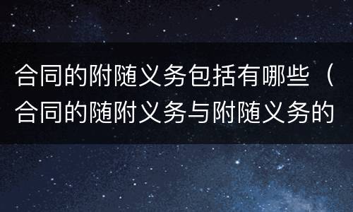 合同的附随义务包括有哪些（合同的随附义务与附随义务的区别）