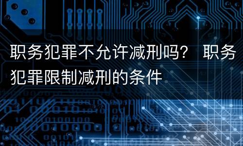 职务犯罪不允许减刑吗？ 职务犯罪限制减刑的条件