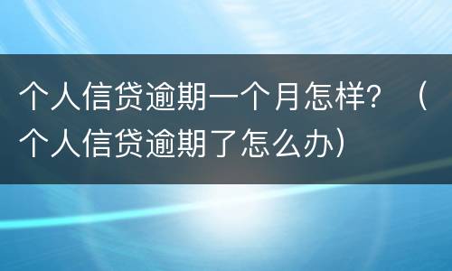 个人信贷逾期一个月怎样？（个人信贷逾期了怎么办）