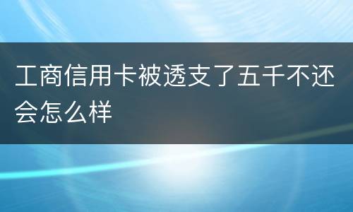 工商信用卡被透支了五千不还会怎么样