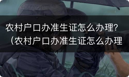 农村户口办准生证怎么办理？（农村户口办准生证怎么办理）