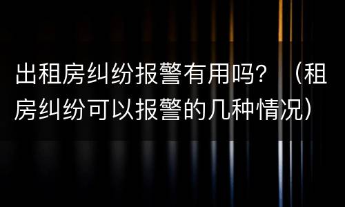 出租房纠纷报警有用吗？（租房纠纷可以报警的几种情况）