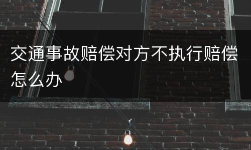 交通事故赔偿对方不执行赔偿怎么办