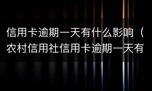 信用卡逾期一天有什么影响（农村信用社信用卡逾期一天有什么影响）
