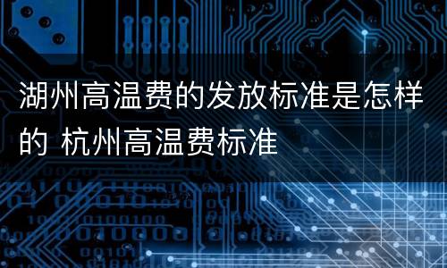 湖州高温费的发放标准是怎样的 杭州高温费标准