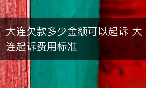 大连欠款多少金额可以起诉 大连起诉费用标准