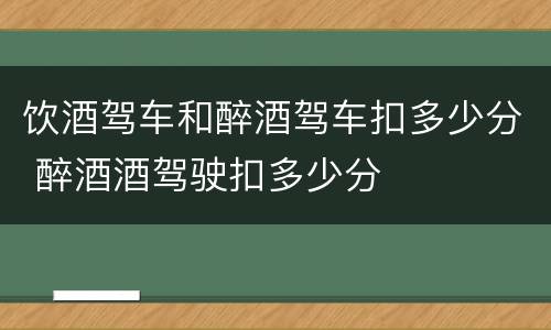 饮酒驾车和醉酒驾车扣多少分 醉酒酒驾驶扣多少分