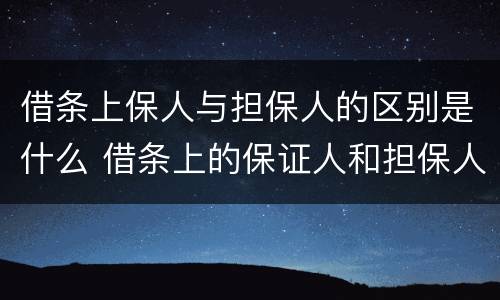 借条上保人与担保人的区别是什么 借条上的保证人和担保人有何区别