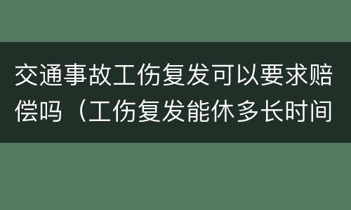 交通事故工伤复发可以要求赔偿吗（工伤复发能休多长时间）
