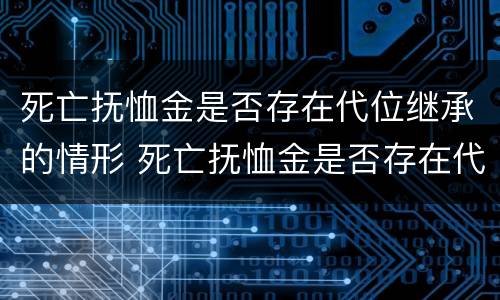 死亡抚恤金是否存在代位继承的情形 死亡抚恤金是否存在代位继承的情形