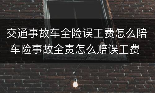 交通事故车全险误工费怎么陪 车险事故全责怎么赔误工费