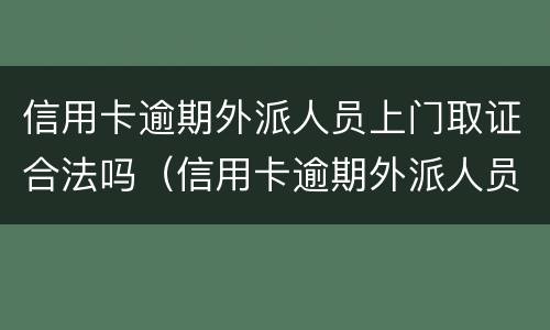 信用卡逾期外派人员上门取证合法吗（信用卡逾期外派人员上门取证合法吗知乎）