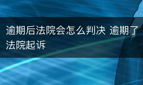 逾期后法院会怎么判决 逾期了法院起诉