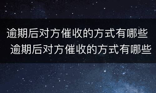 逾期后对方催收的方式有哪些 逾期后对方催收的方式有哪些呢