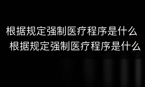根据规定强制医疗程序是什么 根据规定强制医疗程序是什么法律