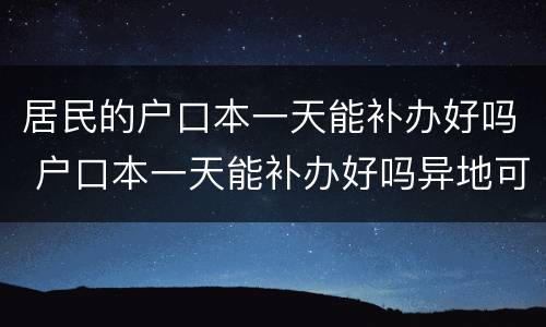 居民的户口本一天能补办好吗 户口本一天能补办好吗异地可以补办