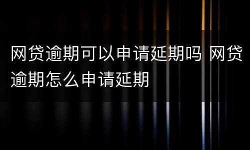 网贷逾期可以申请延期吗 网贷逾期怎么申请延期