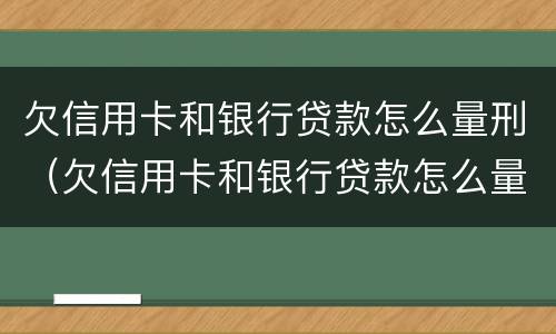 欠信用卡和银行贷款怎么量刑（欠信用卡和银行贷款怎么量刑的）