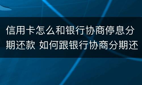 信用卡怎么和银行协商停息分期还款 如何跟银行协商分期还信用卡