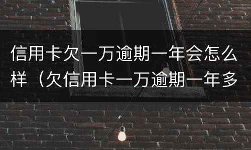 信用卡欠一万逾期一年会怎么样（欠信用卡一万逾期一年多了）