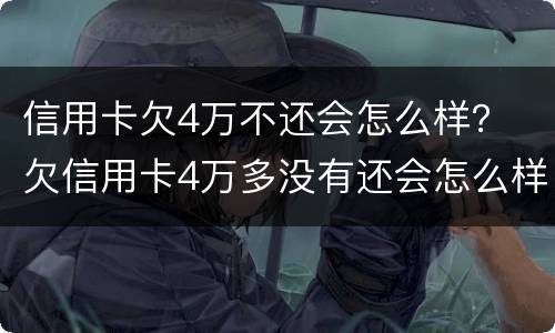 信用卡欠4万不还会怎么样？ 欠信用卡4万多没有还会怎么样