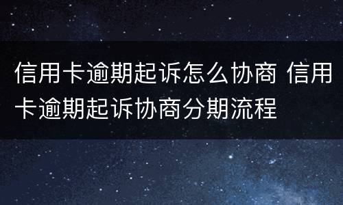 信用卡逾期起诉怎么协商 信用卡逾期起诉协商分期流程