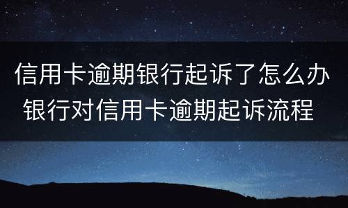 信用卡逾期银行起诉了怎么办 银行对信用卡逾期起诉流程
