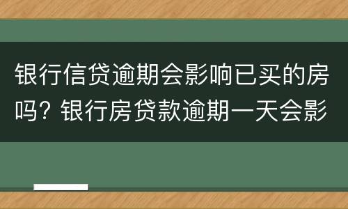 银行信贷逾期会影响已买的房吗? 银行房贷款逾期一天会影响信用吗