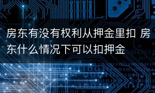 房东有没有权利从押金里扣 房东什么情况下可以扣押金