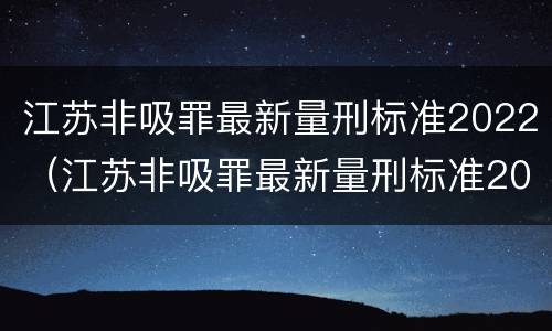 江苏非吸罪最新量刑标准2022（江苏非吸罪最新量刑标准2022案例）